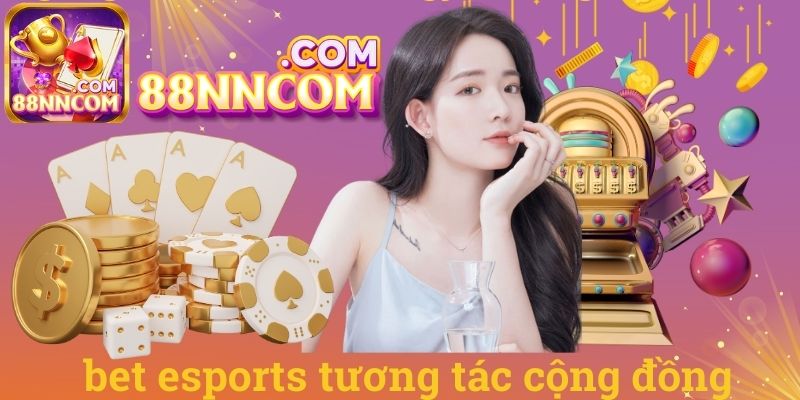 Bet esports tương tác cộng đồng